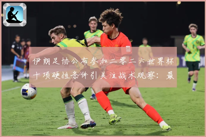 伊朗足协公布参加二零二六世界杯十项硬性条件引关注战术观察：最新赛事动态与深度分析