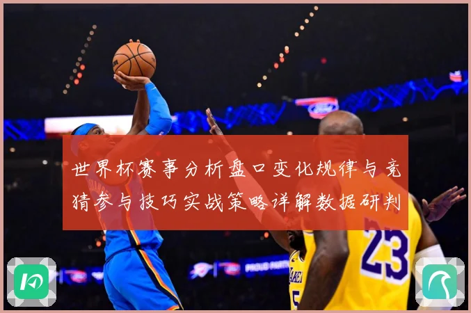 世界杯赛事分析盘口变化规律与竞猜参与技巧实战策略详解数据研判：最新赛事动态与深度分析