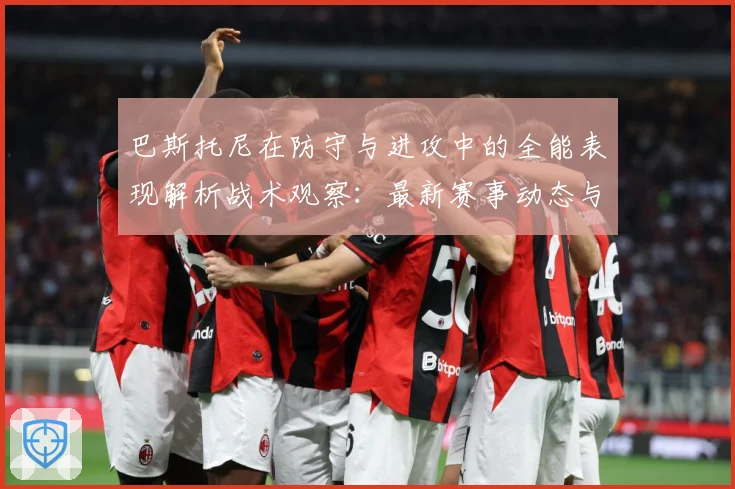 巴斯托尼在防守与进攻中的全能表现解析战术观察：最新赛事动态与深度分析