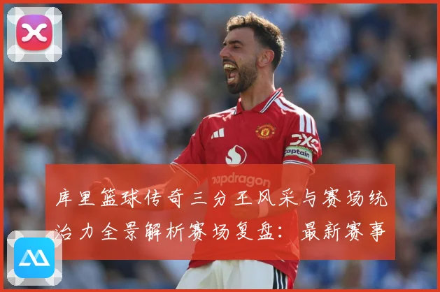 库里篮球传奇三分王风采与赛场统治力全景解析赛场复盘：最新赛事动态与深度分析