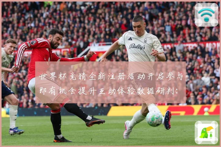 世界杯竞猜全新注册活动开启参与即有机会提升互动体验数据研判：最新赛事动态与深度分析