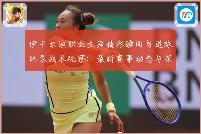 伊卡尔迪职业生涯精彩瞬间与进球纪录战术观察：最新赛事动态与深度分析