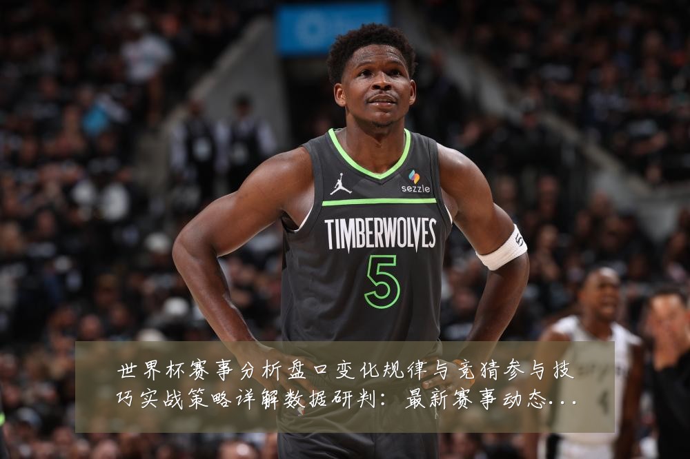 世界杯赛事分析盘口变化规律与竞猜参与技巧实战策略详解数据研判:最新赛事动态与深度分析