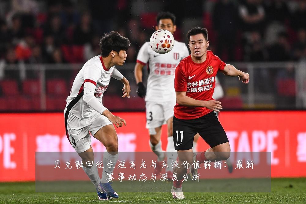 贝克勒田径生涯高光与竞技价值解析:最新赛事动态与深度分析